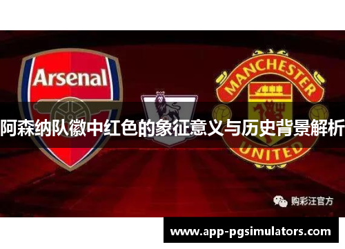 阿森纳队徽中红色的象征意义与历史背景解析