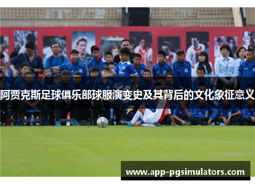 阿贾克斯足球俱乐部球服演变史及其背后的文化象征意义