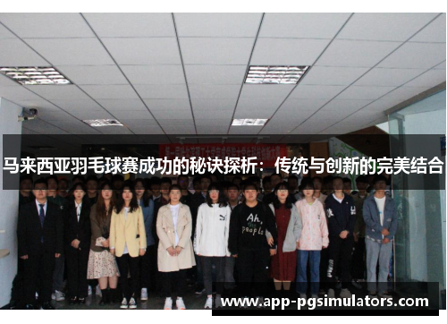 马来西亚羽毛球赛成功的秘诀探析:传统与创新的完美结合 马来西亚羽毛球赛成功的秘诀探析:传统与创新的完美结合