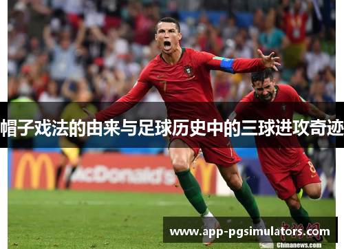 帽子戏法的由来与足球历史中的三球进攻奇迹