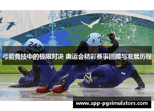 弓箭竞技中的极限对决 奥运会精彩赛事回顾与发展历程