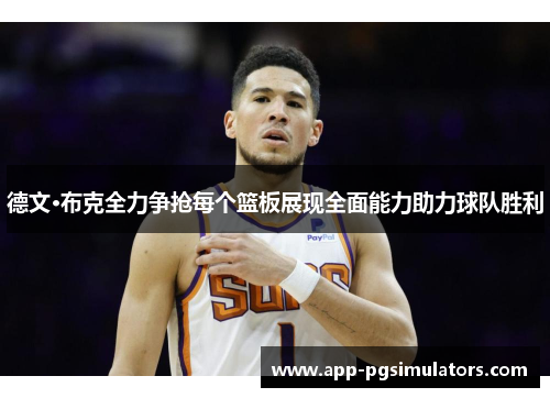 德文·布克全力争抢每个篮板展现全面能力助力球队胜利