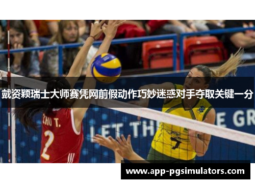 戴资颖瑞士大师赛凭网前假动作巧妙迷惑对手夺取关键一分