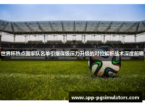 世界杯热点国家队名单引爆保级压力升级的对位解析战术深度前瞻