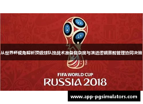 从世界杯视角解析顶级球队技战术准备复杂度与演进逻辑赛前管理协同决策