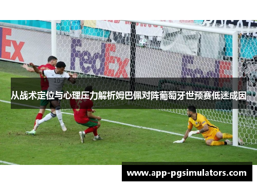 从战术定位与心理压力解析姆巴佩对阵葡萄牙世预赛低迷成因