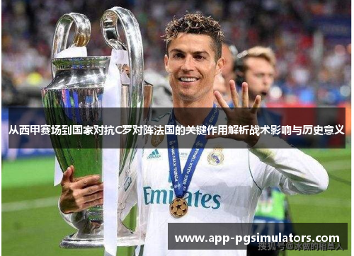 从西甲赛场到国家对抗C罗对阵法国的关键作用解析战术影响与历史意义