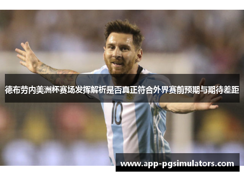 德布劳内美洲杯赛场发挥解析是否真正符合外界赛前预期与期待差距 德布劳内美洲杯赛场发挥解析是否真正符合外界赛前预期与期待差距