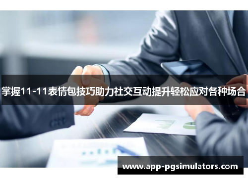 掌握11-11表情包技巧助力社交互动提升轻松应对各种场合