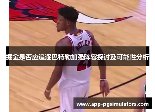 掘金是否应追逐巴特勒加强阵容探讨及可能性分析