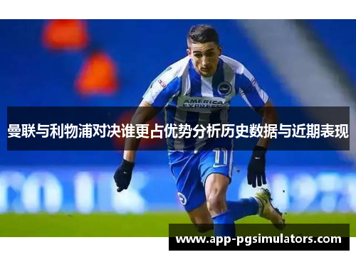 曼联与利物浦对决谁更占优势分析历史数据与近期表现