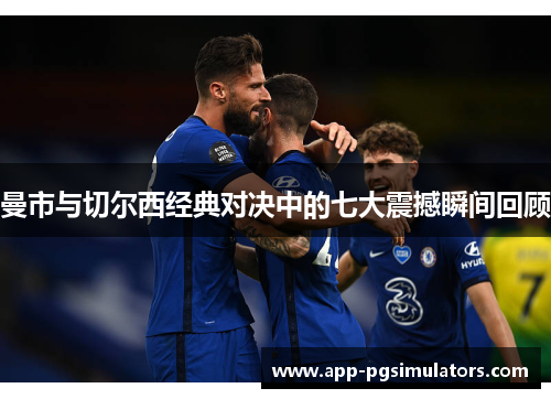 曼市与切尔西经典对决中的七大震撼瞬间回顾