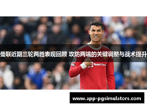 曼联近期三轮两胜表现回顾 攻防两端的关键调整与战术提升