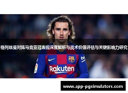 格列兹曼对阵马竞亚冠表现深度解析与战术价值评估与关键影响力研究