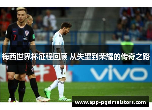 梅西世界杯征程回顾 从失望到荣耀的传奇之路