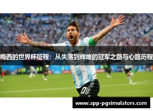 梅西的世界杯征程：从失落到辉煌的冠军之路与心路历程