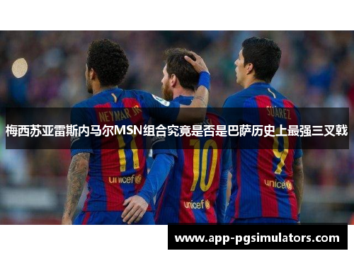 梅西苏亚雷斯内马尔MSN组合究竟是否是巴萨历史上最强三叉戟