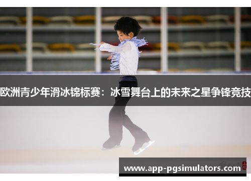 欧洲青少年滑冰锦标赛：冰雪舞台上的未来之星争锋竞技