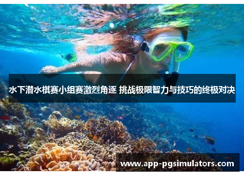水下潜水棋赛小组赛激烈角逐 挑战极限智力与技巧的终极对决