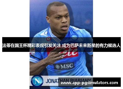 法蒂在国王杯精彩表现引发关注 成为巴萨未来新星的有力候选人