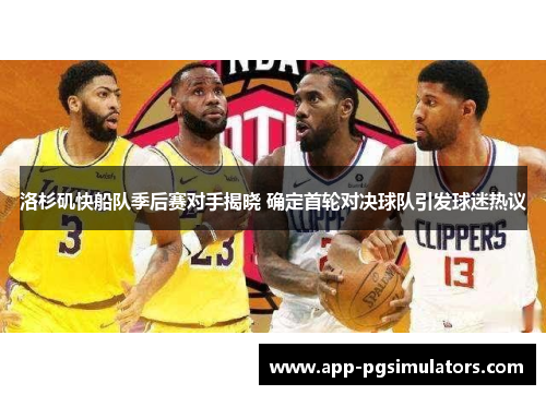 洛杉矶快船队季后赛对手揭晓 确定首轮对决球队引发球迷热议