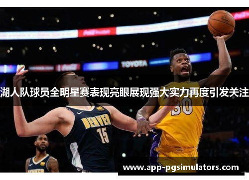 湖人队球员全明星赛表现亮眼展现强大实力再度引发关注 湖人队球员全明星赛表现亮眼展现强大实力再度引发关注