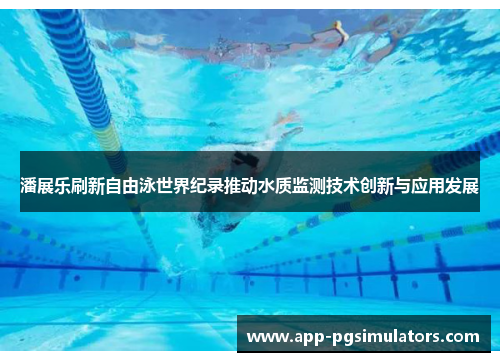 潘展乐刷新自由泳世界纪录推动水质监测技术创新与应用发展